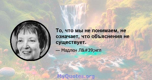 То, что мы не понимаем, не означает, что объяснения не существует.