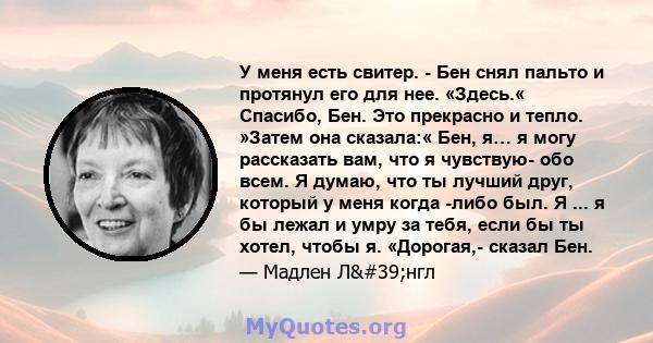 У меня есть свитер. - Бен снял пальто и протянул его для нее. «Здесь.« Спасибо, Бен. Это прекрасно и тепло. »Затем она сказала:« Бен, я… я могу рассказать вам, что я чувствую- обо всем. Я думаю, что ты лучший друг,