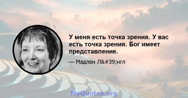 У меня есть точка зрения. У вас есть точка зрения. Бог имеет представление.