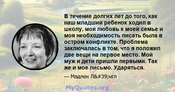 В течение долгих лет до того, как наш младший ребенок ходил в школу, моя любовь к моей семье и моя необходимость писать была в остром конфликте. Проблема заключалась в том, что я положил две вещи на первое место. Мой