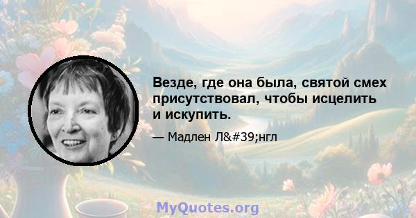 Везде, где она была, святой смех присутствовал, чтобы исцелить и искупить.