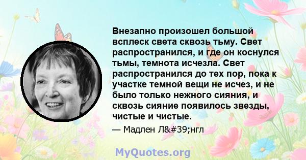 Внезапно произошел большой всплеск света сквозь тьму. Свет распространился, и где он коснулся тьмы, темнота исчезла. Свет распространился до тех пор, пока к участке темной вещи не исчез, и не было только нежного сияния, 