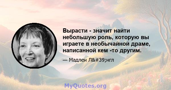 Вырасти - значит найти небольшую роль, которую вы играете в необычайной драме, написанной кем -то другим.