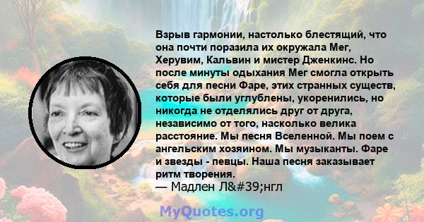 Взрыв гармонии, настолько блестящий, что она почти поразила их окружала Мег, Херувим, Кальвин и мистер Дженкинс. Но после минуты одыхания Мег смогла открыть себя для песни Фаре, этих странных существ, которые были