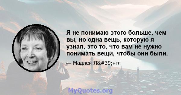 Я не понимаю этого больше, чем вы, но одна вещь, которую я узнал, это то, что вам не нужно понимать вещи, чтобы они были.