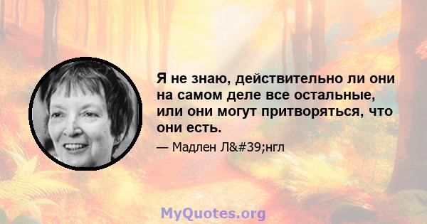 Я не знаю, действительно ли они на самом деле все остальные, или они могут притворяться, что они есть.