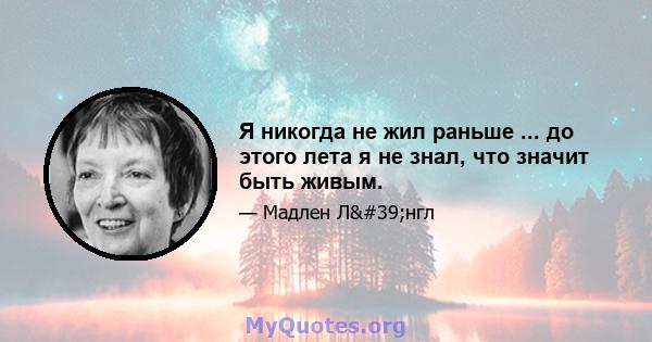 Я никогда не жил раньше ... до этого лета я не знал, что значит быть живым.