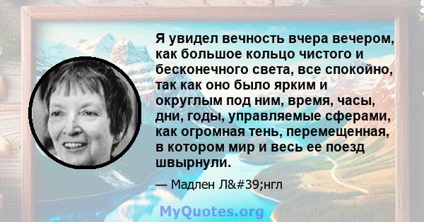 Я увидел вечность вчера вечером, как большое кольцо чистого и бесконечного света, все спокойно, так как оно было ярким и округлым под ним, время, часы, дни, годы, управляемые сферами, как огромная тень, перемещенная, в