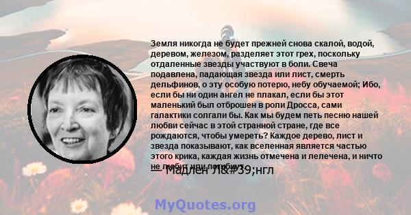 Земля никогда не будет прежней снова скалой, водой, деревом, железом, разделяет этот грех, поскольку отдаленные звезды участвуют в боли. Свеча подавлена, падающая звезда или лист, смерть дельфинов, о эту особую потерю,