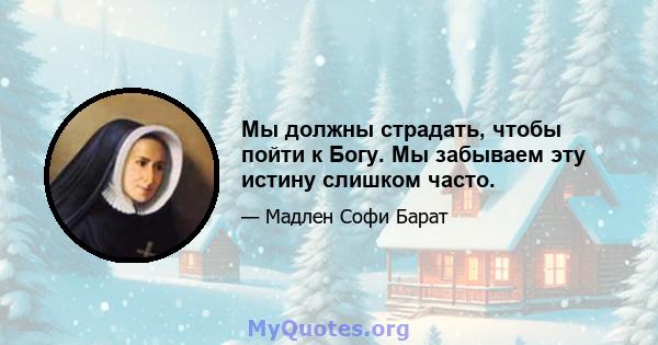 Мы должны страдать, чтобы пойти к Богу. Мы забываем эту истину слишком часто.