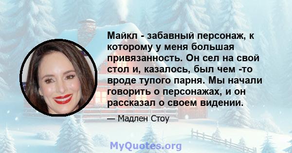 Майкл - забавный персонаж, к которому у меня большая привязанность. Он сел на свой стол и, казалось, был чем -то вроде тупого парня. Мы начали говорить о персонажах, и он рассказал о своем видении.