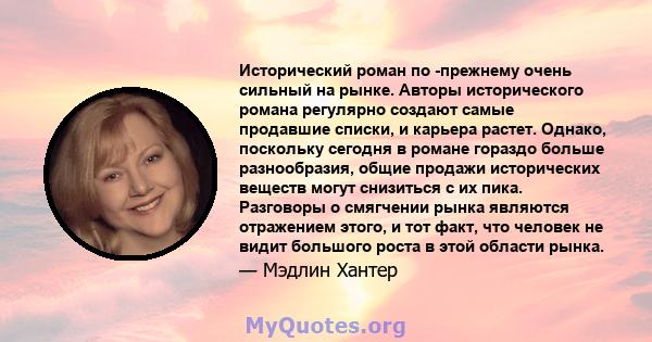 Исторический роман по -прежнему очень сильный на рынке. Авторы исторического романа регулярно создают самые продавшие списки, и карьера растет. Однако, поскольку сегодня в романе гораздо больше разнообразия, общие