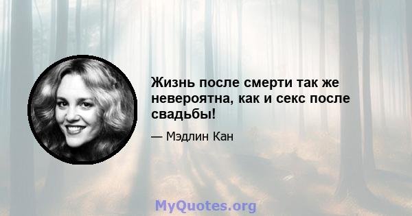 Жизнь после смерти так же невероятна, как и секс после свадьбы!