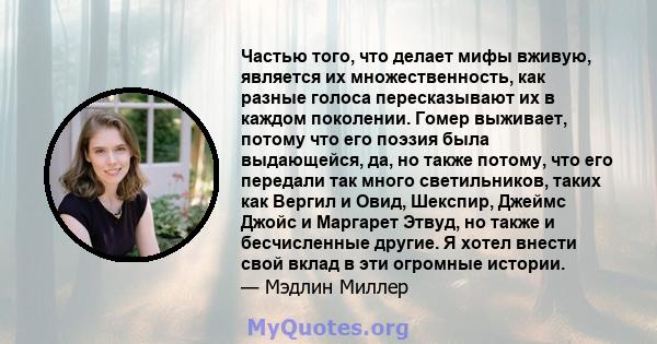 Частью того, что делает мифы вживую, является их множественность, как разные голоса пересказывают их в каждом поколении. Гомер выживает, потому что его поэзия была выдающейся, да, но также потому, что его передали так