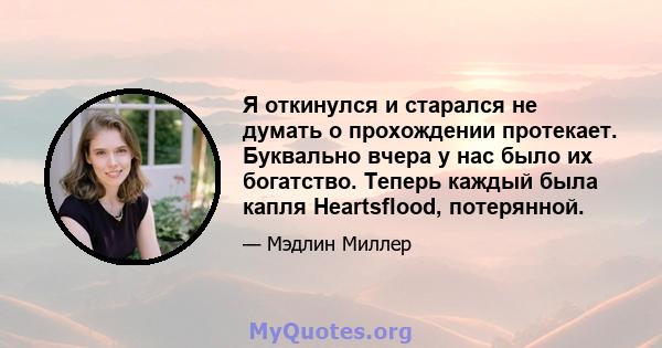 Я откинулся и старался не думать о прохождении протекает. Буквально вчера у нас было их богатство. Теперь каждый была капля Heartsflood, потерянной.