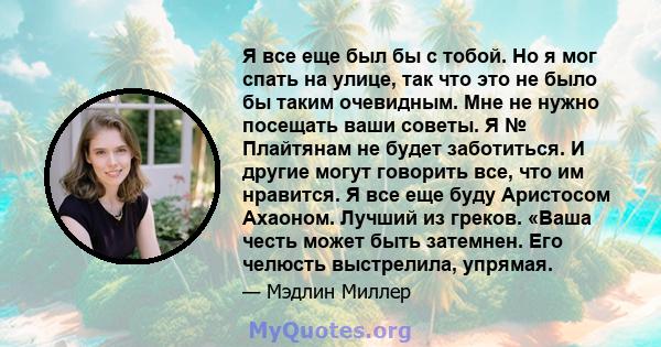 Я все еще был бы с тобой. Но я мог спать на улице, так что это не было бы таким очевидным. Мне не нужно посещать ваши советы. Я № Плайтянам не будет заботиться. И другие могут говорить все, что им нравится. Я все еще