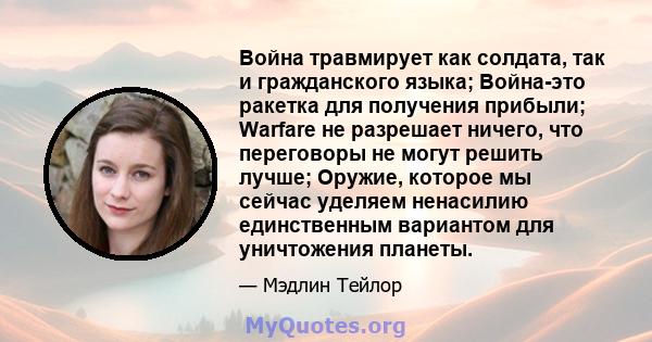 Война травмирует как солдата, так и гражданского языка; Война-это ракетка для получения прибыли; Warfare не разрешает ничего, что переговоры не могут решить лучше; Оружие, которое мы сейчас уделяем ненасилию