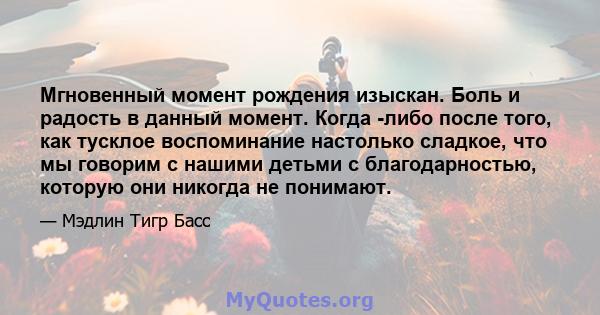 Мгновенный момент рождения изыскан. Боль и радость в данный момент. Когда -либо после того, как тусклое воспоминание настолько сладкое, что мы говорим с нашими детьми с благодарностью, которую они никогда не понимают.