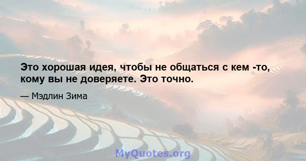 Это хорошая идея, чтобы не общаться с кем -то, кому вы не доверяете. Это точно.