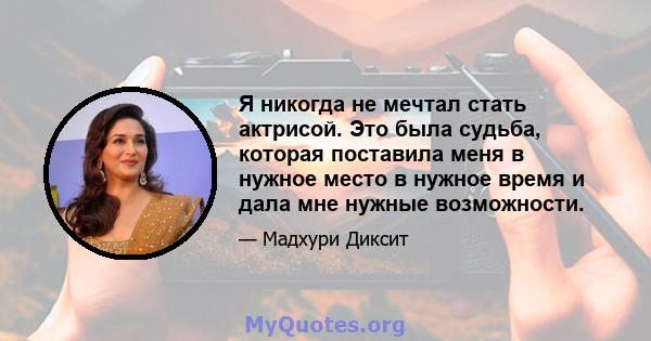 Я никогда не мечтал стать актрисой. Это была судьба, которая поставила меня в нужное место в нужное время и дала мне нужные возможности.