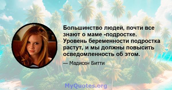 Большинство людей, почти все знают о маме -подростке. Уровень беременности подростка растут, и мы должны повысить осведомленность об этом.