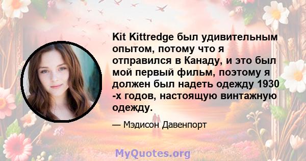 Kit Kittredge был удивительным опытом, потому что я отправился в Канаду, и это был мой первый фильм, поэтому я должен был надеть одежду 1930 -х годов, настоящую винтажную одежду.