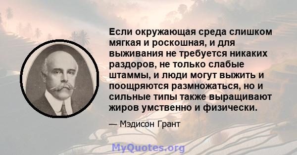 Если окружающая среда слишком мягкая и роскошная, и для выживания не требуется никаких раздоров, не только слабые штаммы, и люди могут выжить и поощряются размножаться, но и сильные типы также выращивают жиров умственно 