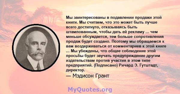 Мы заинтересованы в подавлении продажи этой книги. Мы считаем, что это может быть лучше всего достигнуто, отказываясь быть штампованным, чтобы дать ей рекламу ... чем меньше обсуждается, тем больше сопротивления продаж