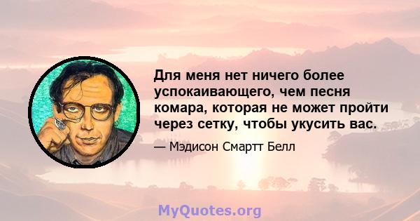 Для меня нет ничего более успокаивающего, чем песня комара, которая не может пройти через сетку, чтобы укусить вас.