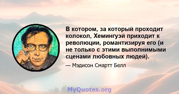 В котором, за который проходит колокол, Хемингуэй приходит к революции, романтизируя его (и не только с этими выполнимыми сценами любовных людей).