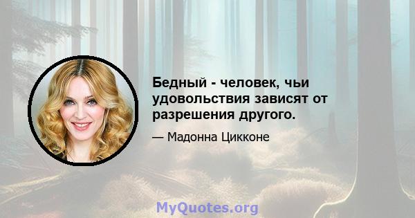 Бедный - человек, чьи удовольствия зависят от разрешения другого.