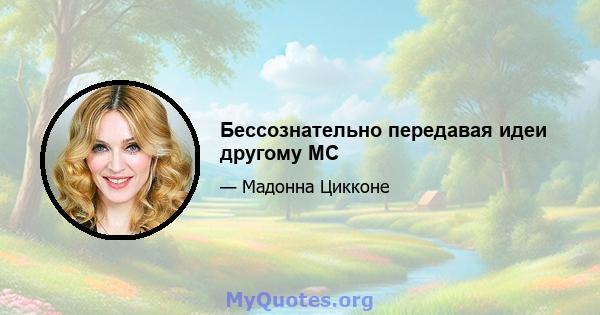 Бессознательно передавая идеи другому MC