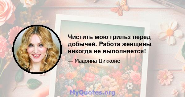 Чистить мою грильз перед добычей. Работа женщины никогда не выполняется!