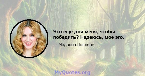 Что еще для меня, чтобы победить? Надеюсь, мое эго.