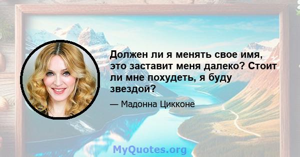 Должен ли я менять свое имя, это заставит меня далеко? Стоит ли мне похудеть, я буду звездой?