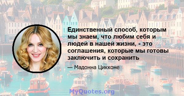 Единственный способ, которым мы знаем, что любим себя и людей в нашей жизни, - это соглашения, которые мы готовы заключить и сохранить