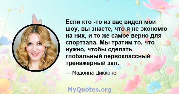 Если кто -то из вас видел мои шоу, вы знаете, что я не экономю на них, и то же самое верно для спортзала. Мы тратим то, что нужно, чтобы сделать глобальный первоклассный тренажерный зал.