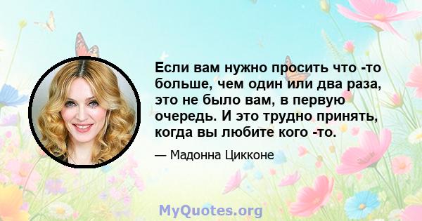 Если вам нужно просить что -то больше, чем один или два раза, это не было вам, в первую очередь. И это трудно принять, когда вы любите кого -то.