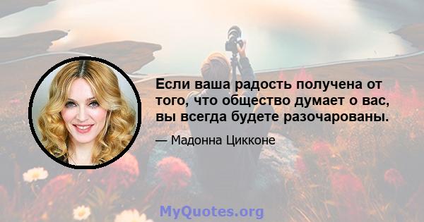 Если ваша радость получена от того, что общество думает о вас, вы всегда будете разочарованы.