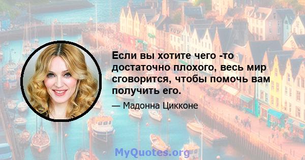 Если вы хотите чего -то достаточно плохого, весь мир сговорится, чтобы помочь вам получить его.