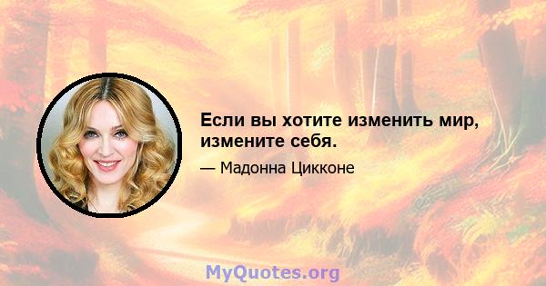 Если вы хотите изменить мир, измените себя.