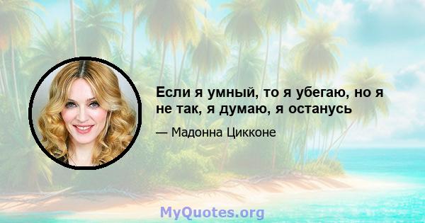 Если я умный, то я убегаю, но я не так, я думаю, я останусь