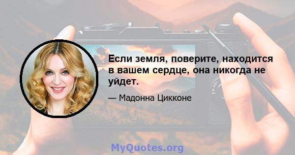 Если земля, поверите, находится в вашем сердце, она никогда не уйдет.