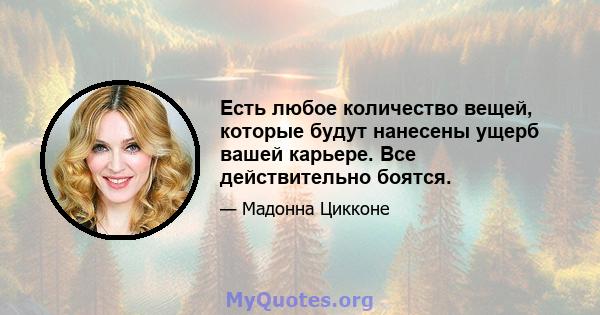 Есть любое количество вещей, которые будут нанесены ущерб вашей карьере. Все действительно боятся.