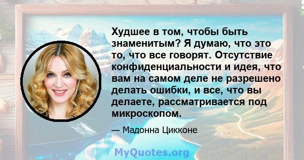 Худшее в том, чтобы быть знаменитым? Я думаю, что это то, что все говорят. Отсутствие конфиденциальности и идея, что вам на самом деле не разрешено делать ошибки, и все, что вы делаете, рассматривается под микроскопом.