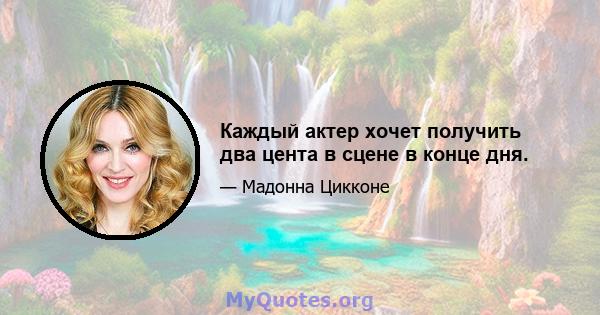 Каждый актер хочет получить два цента в сцене в конце дня.