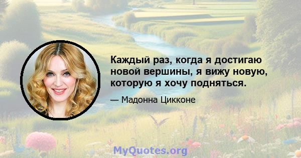 Каждый раз, когда я достигаю новой вершины, я вижу новую, которую я хочу подняться.