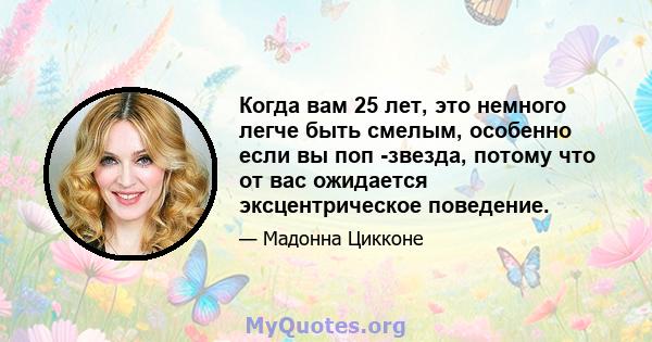 Когда вам 25 лет, это немного легче быть смелым, особенно если вы поп -звезда, потому что от вас ожидается эксцентрическое поведение.