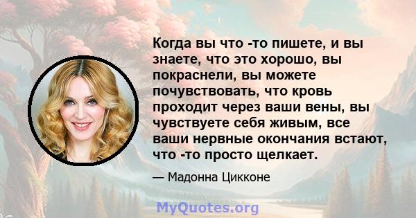 Когда вы что -то пишете, и вы знаете, что это хорошо, вы покраснели, вы можете почувствовать, что кровь проходит через ваши вены, вы чувствуете себя живым, все ваши нервные окончания встают, что -то просто щелкает.