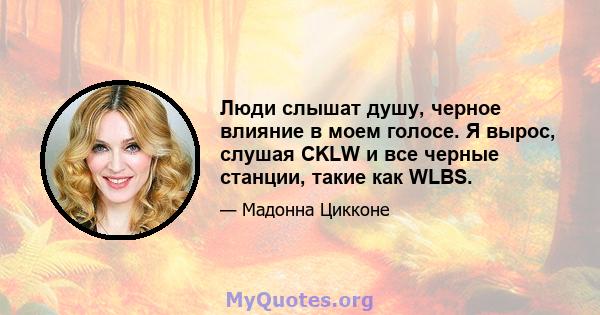 Люди слышат душу, черное влияние в моем голосе. Я вырос, слушая CKLW и все черные станции, такие как WLBS.